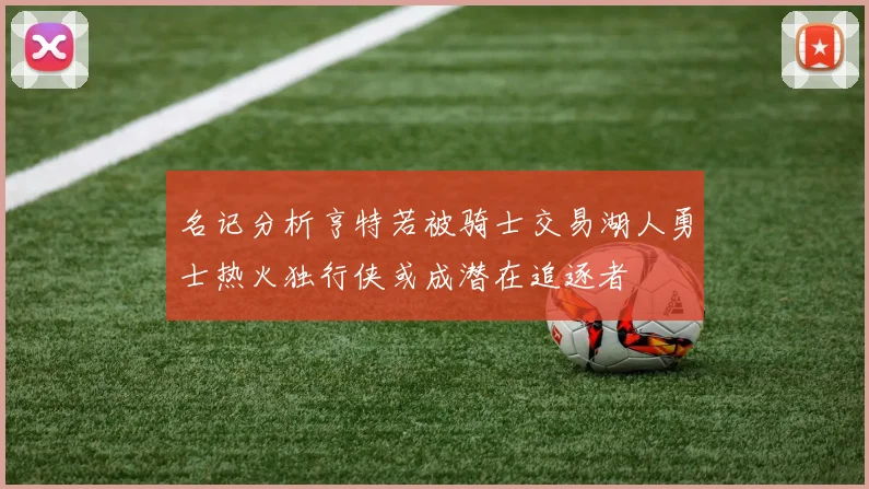 名记分析亨特若被骑士交易湖人勇士热火独行侠或成潜在追逐者