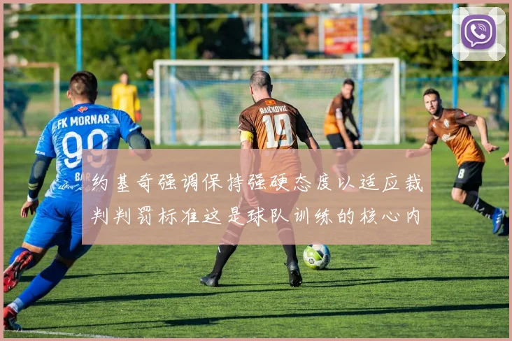 约基奇强调保持强硬态度以适应裁判判罚标准这是球队训练的核心内容