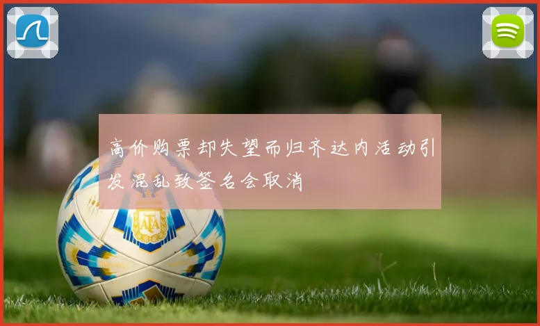 高价购票却失望而归齐达内活动引发混乱致签名会取消