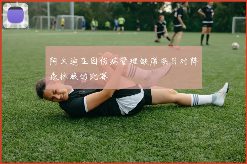 阿夫迪亚因伤病管理缺席明日对阵森林狼的比赛