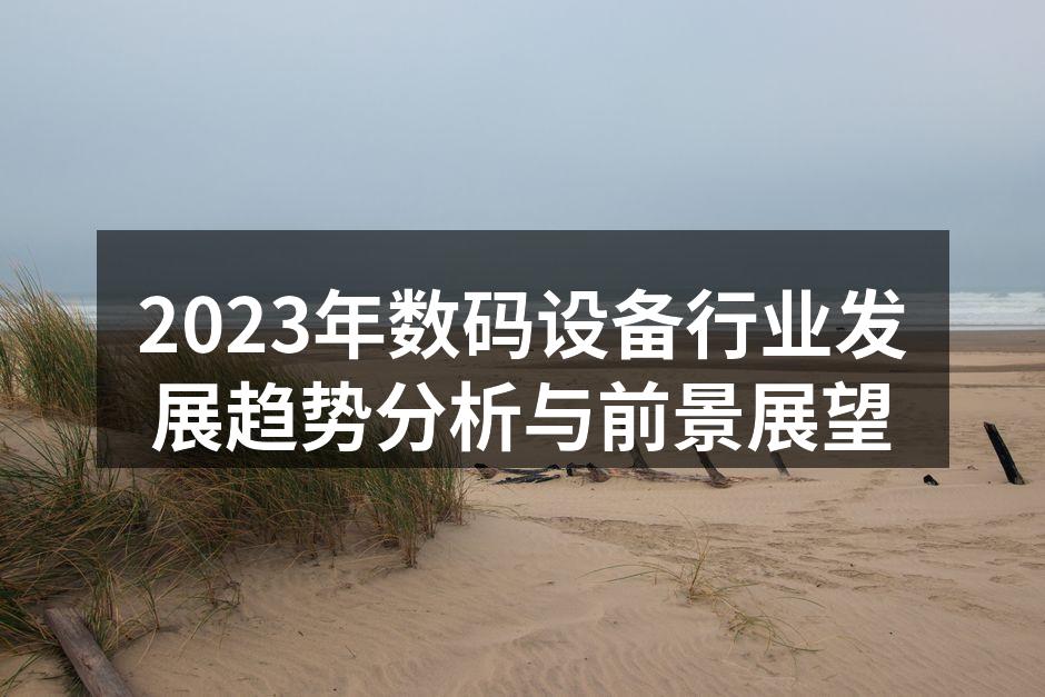 2023年数码设备行业发展趋势分析与前景展望