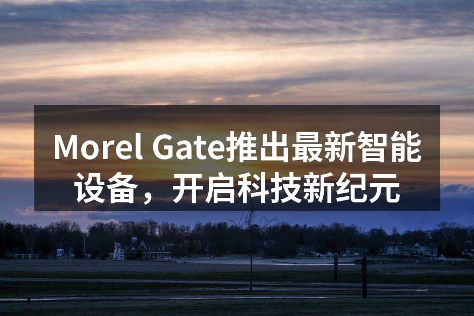 Morel Gate推出最新智能设备，开启科技新纪元