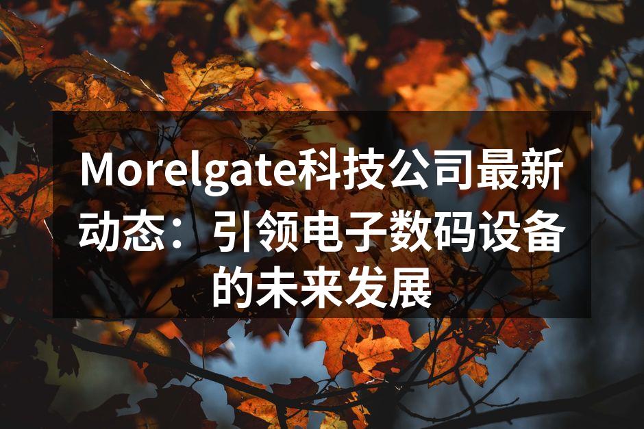 Morelgate科技公司最新动态：引领电子数码设备的未来发展