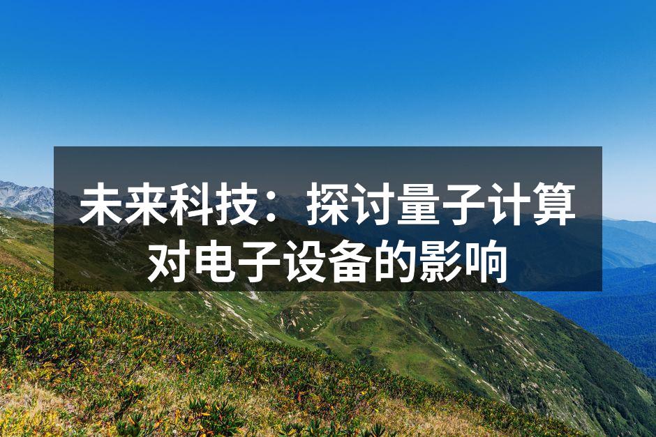 未来科技：探讨量子计算对电子设备的影响