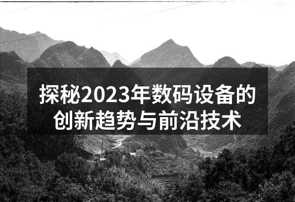 探秘2023年数码设备的创新趋势与前沿技术