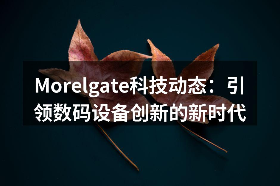 Morelgate科技动态：引领数码设备创新的新时代
