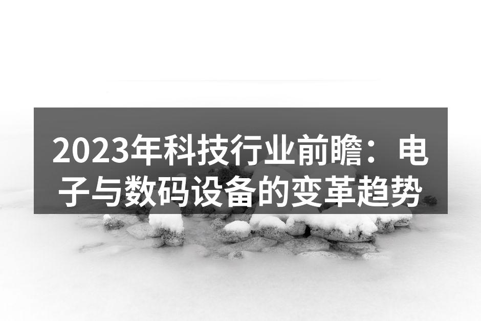 2023年科技行业前瞻：电子与数码设备的变革趋势