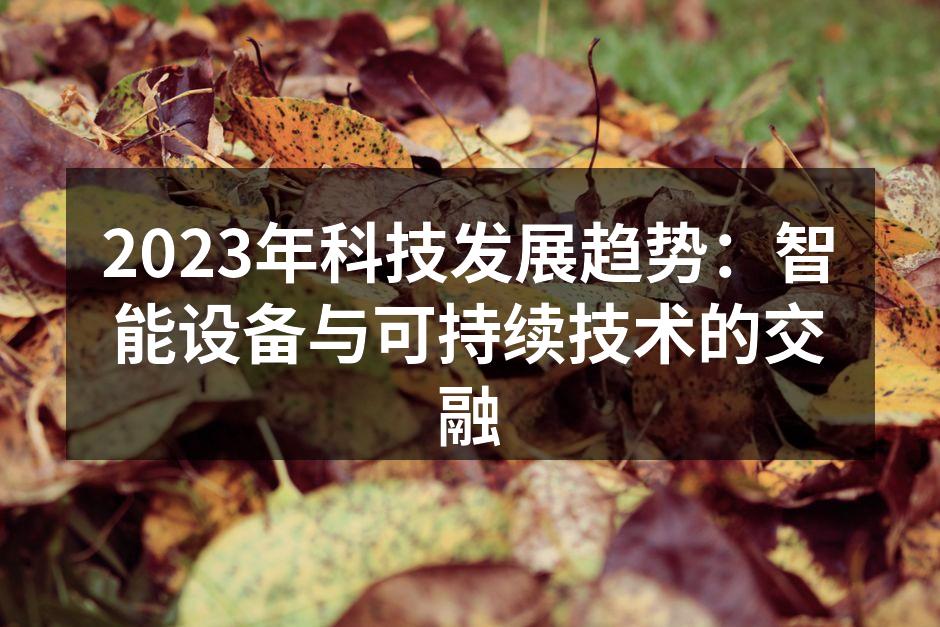 2023年科技发展趋势：智能设备与可持续技术的交融