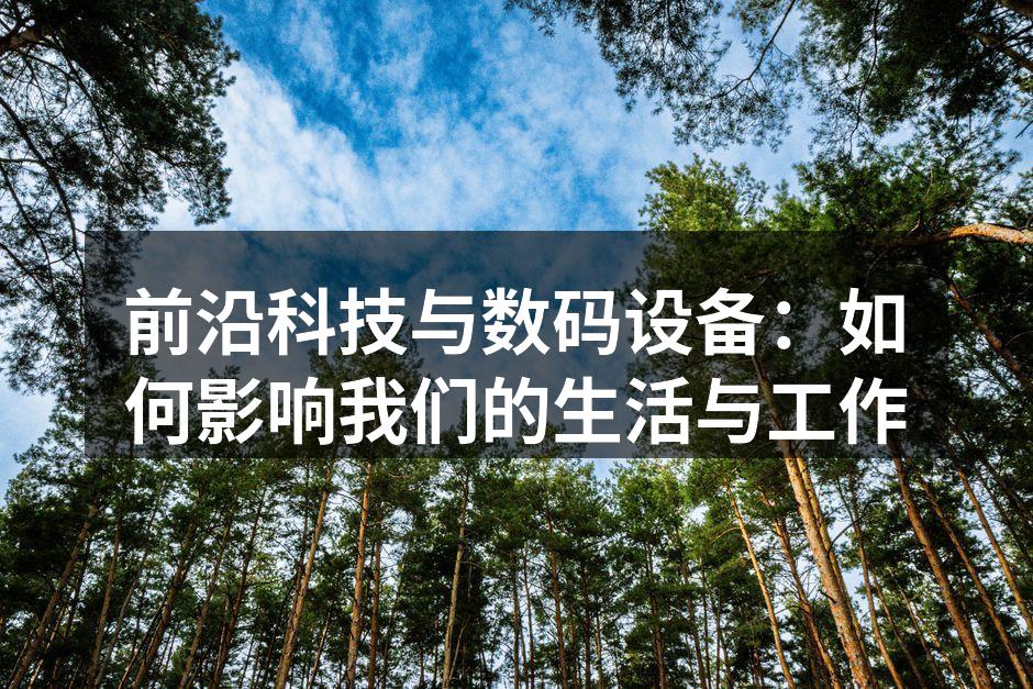前沿科技与数码设备：如何影响我们的生活与工作