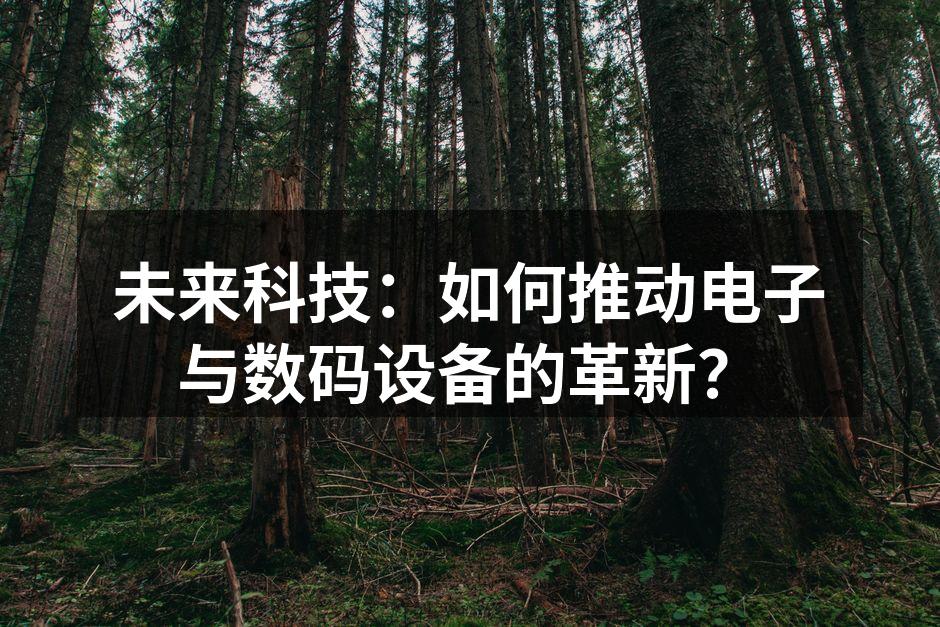 未来科技：如何推动电子与数码设备的革新？