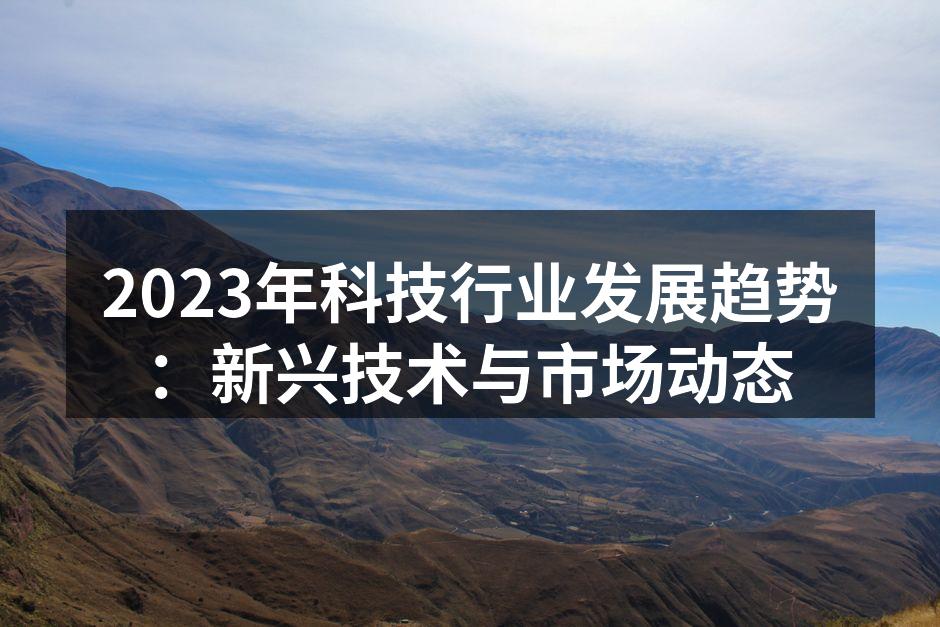 2023年科技行业发展趋势：新兴技术与市场动态