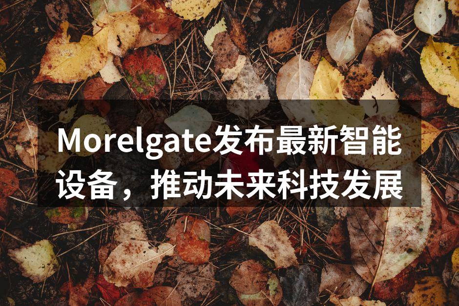 Morelgate发布最新智能设备，推动未来科技发展